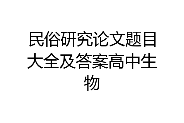 民俗研究论文题目大全及答案高中生物