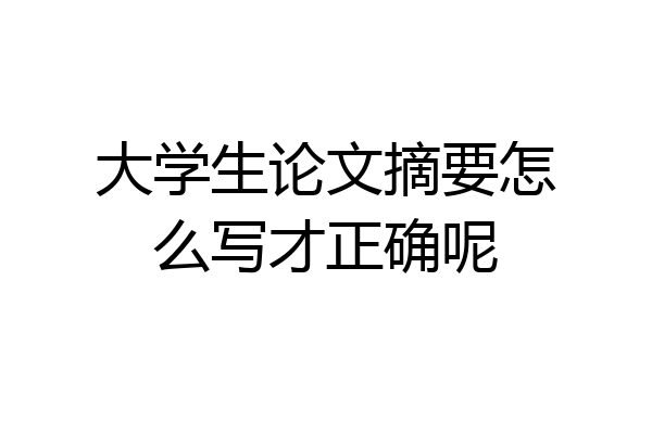 大学生论文摘要怎么写才正确呢