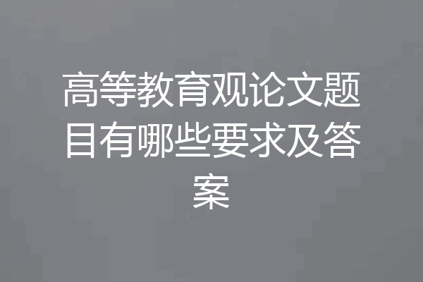 高等教育观论文题目有哪些要求及答案