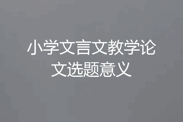 小学文言文教学论文选题意义