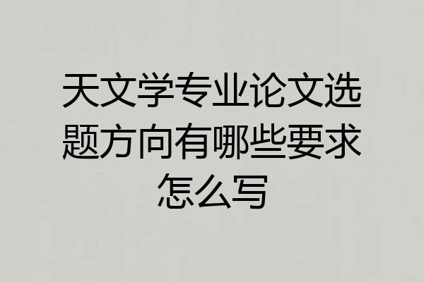 天文学专业论文选题方向有哪些要求怎么写