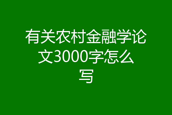 有关农村金融学论文3000字怎么写