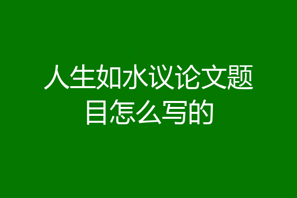 人生如水议论文题目怎么写的