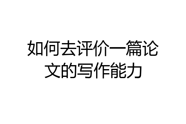 如何去评价一篇论文的写作能力