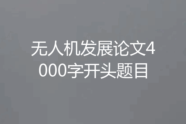 无人机发展论文4000字开头题目