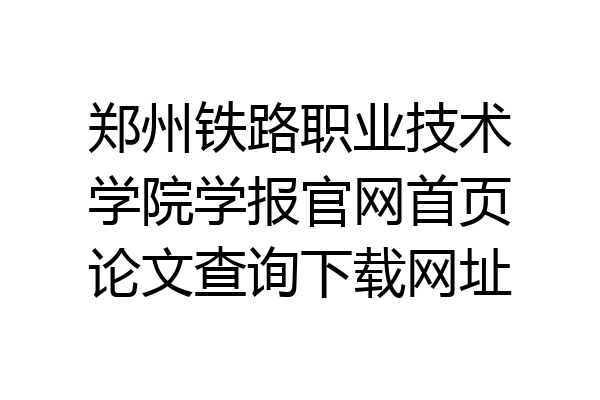 郑州铁路职业技术学院学报官网首页论文查询下载网址
