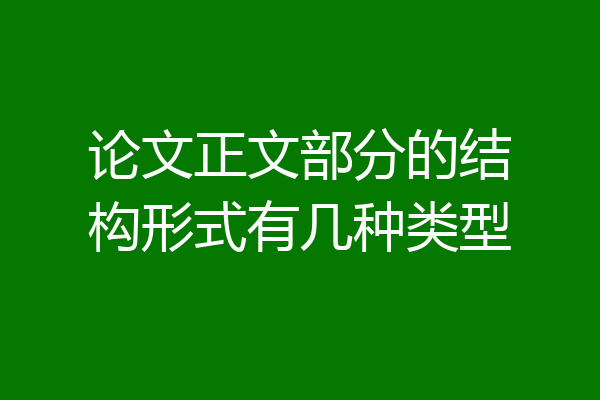 论文正文部分的结构形式有几种类型