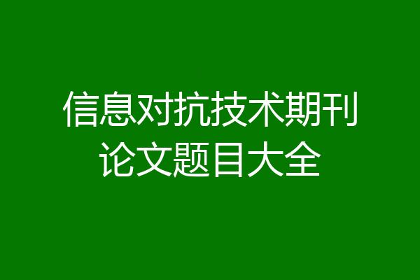 信息对抗技术期刊论文题目大全