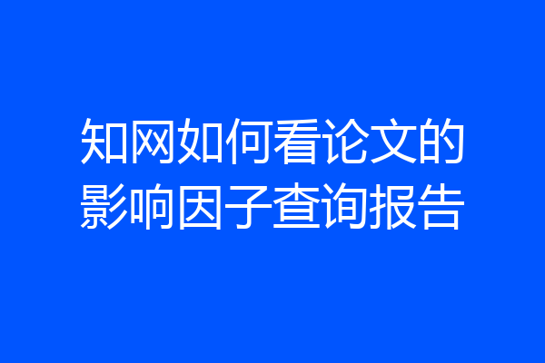 知网如何看论文的影响因子查询报告