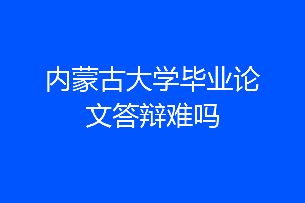 内蒙古大学毕业论文答辩难吗