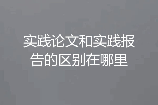 实践论文和实践报告的区别在哪里