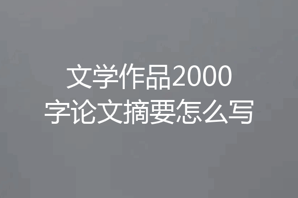 文学作品2000字论文摘要怎么写