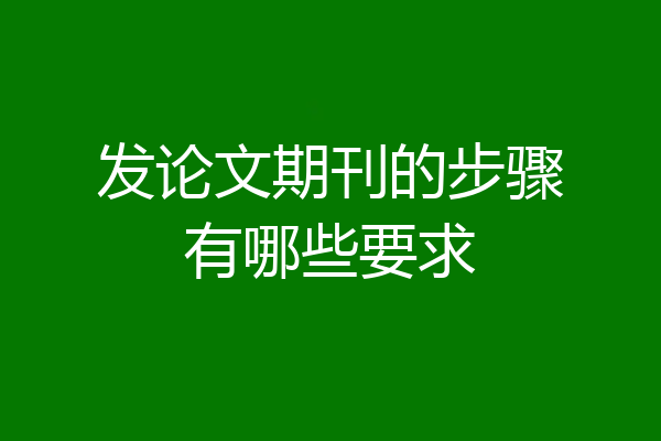 发论文期刊的步骤有哪些要求