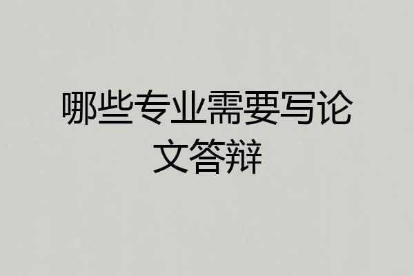 哪些专业需要写论文答辩