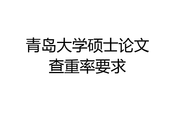 青岛大学硕士论文查重率要求
