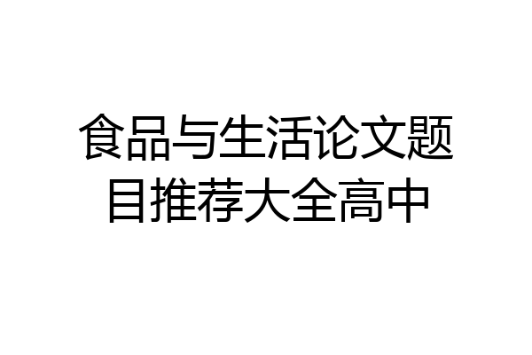食品与生活论文题目推荐大全高中