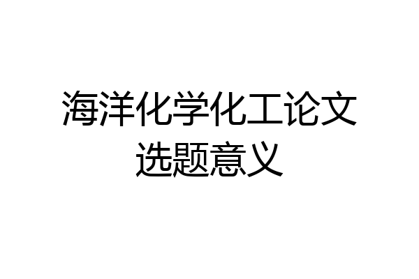 海洋化学化工论文选题意义
