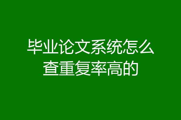 毕业论文系统怎么查重复率高的