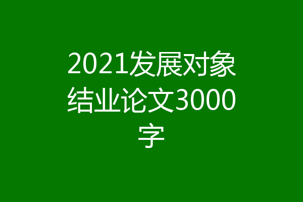 2021发展对象结业论文3000字