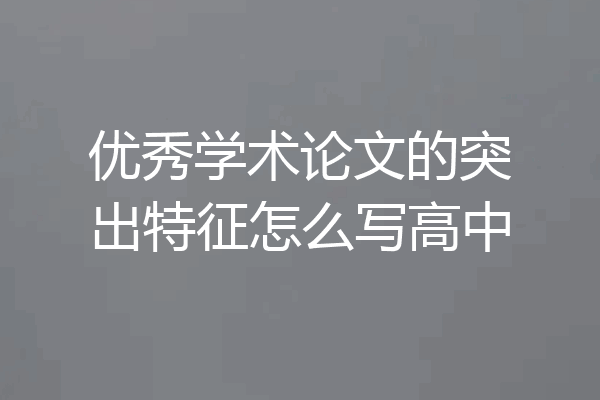 优秀学术论文的突出特征怎么写高中