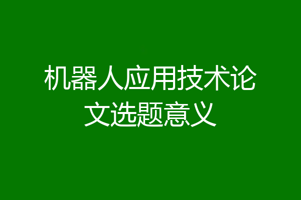 机器人应用技术论文选题意义