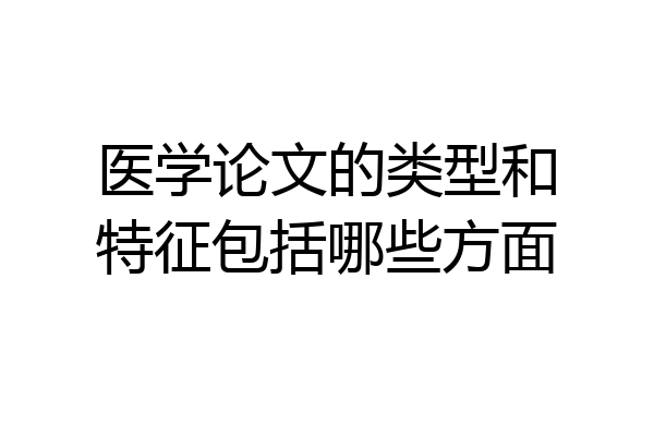 医学论文的类型和特征包括哪些方面