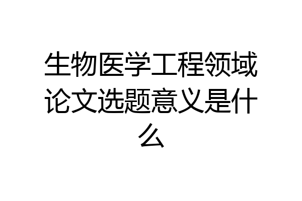 生物医学工程领域论文选题意义是什么