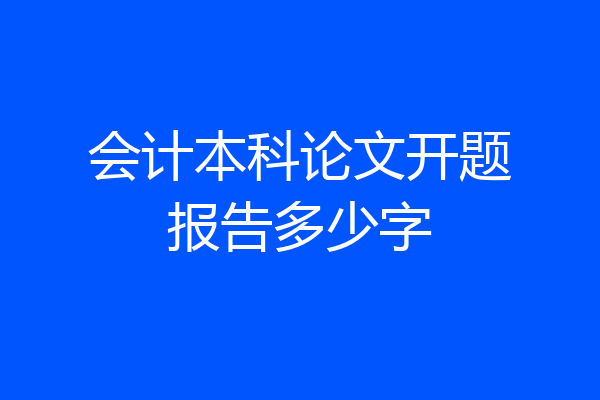 会计本科论文开题报告多少字