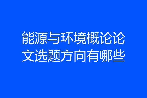 能源与环境概论论文选题方向有哪些