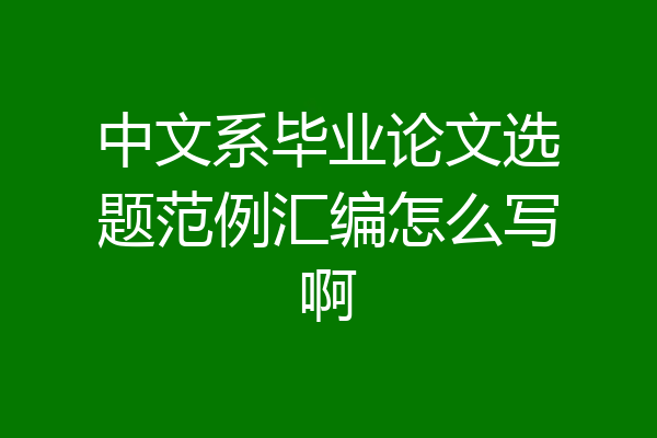 中文系毕业论文选题范例汇编怎么写啊