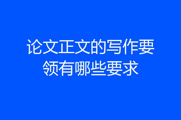 论文正文的写作要领有哪些要求