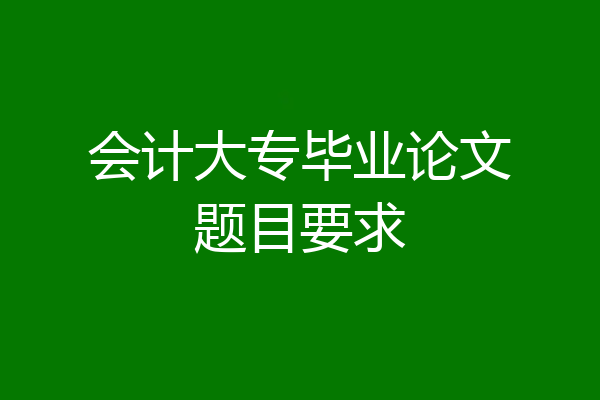 会计大专毕业论文题目要求