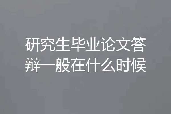 研究生毕业论文答辩一般在什么时候