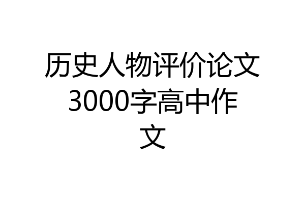 历史人物评价论文3000字高中作文