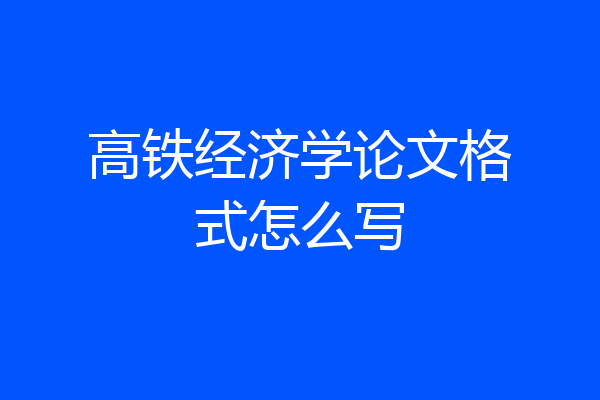 高铁经济学论文格式怎么写
