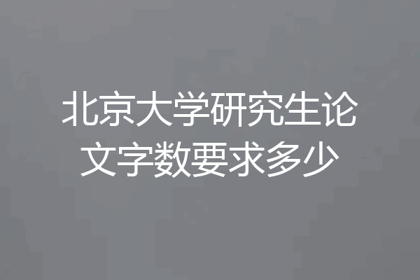 北京大学研究生论文字数要求多少