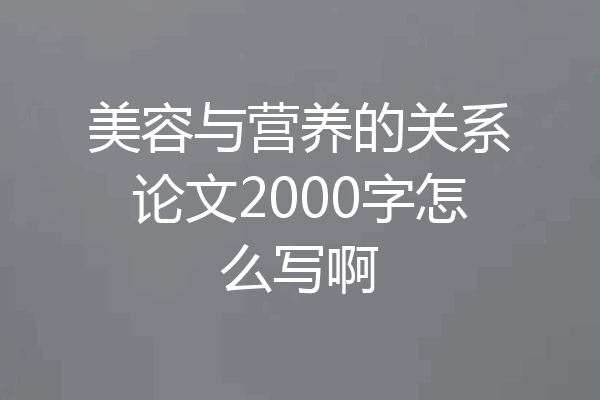 美容与营养的关系论文2000字怎么写啊