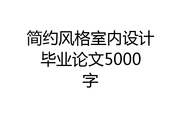 简约风格室内设计毕业论文5000字