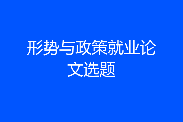 形势与政策就业论文选题