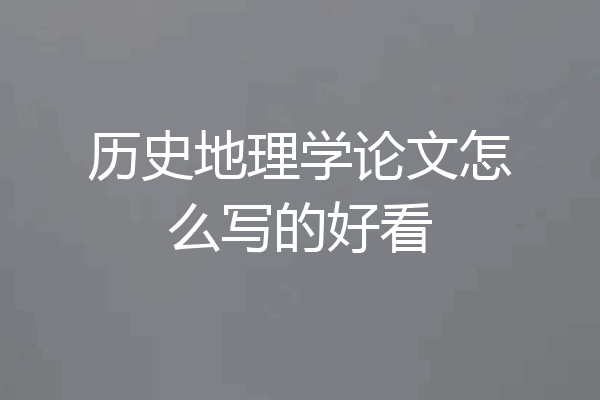 历史地理学论文怎么写的好看