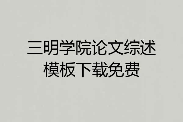 三明学院论文综述模板下载免费