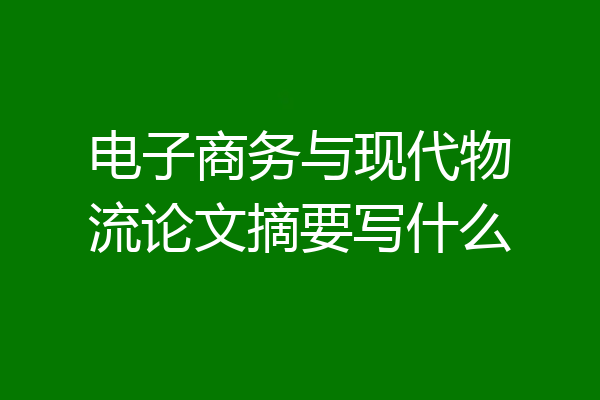 电子商务与现代物流论文摘要写什么