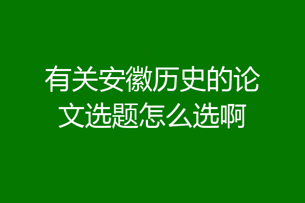 有关安徽历史的论文选题怎么选啊