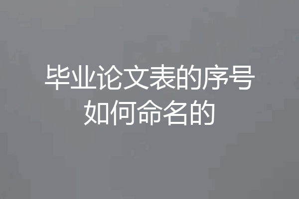 毕业论文表的序号如何命名的