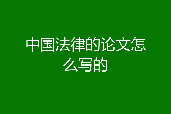 中国法律的论文怎么写的