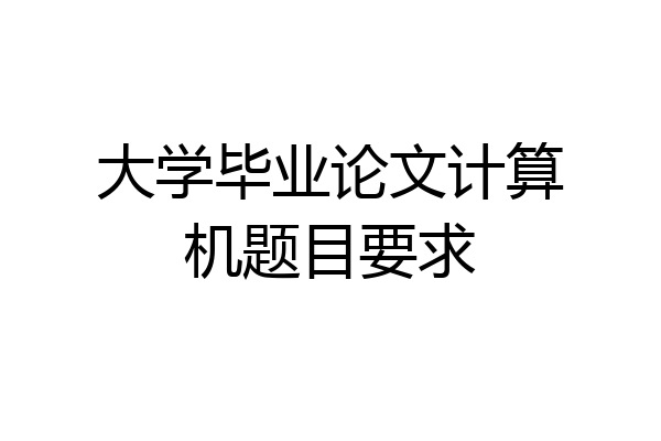 大学毕业论文计算机题目要求