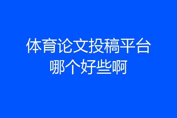 体育论文投稿平台哪个好些啊