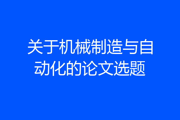 关于机械制造与自动化的论文选题