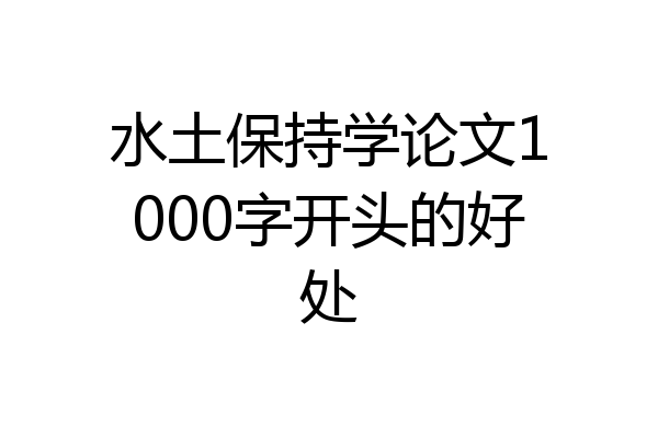 水土保持学论文1000字开头的好处