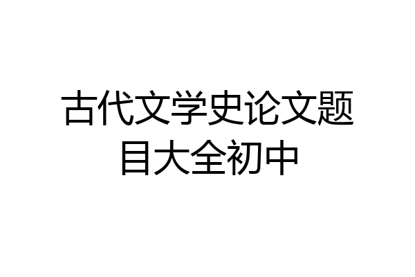 古代文学史论文题目大全初中